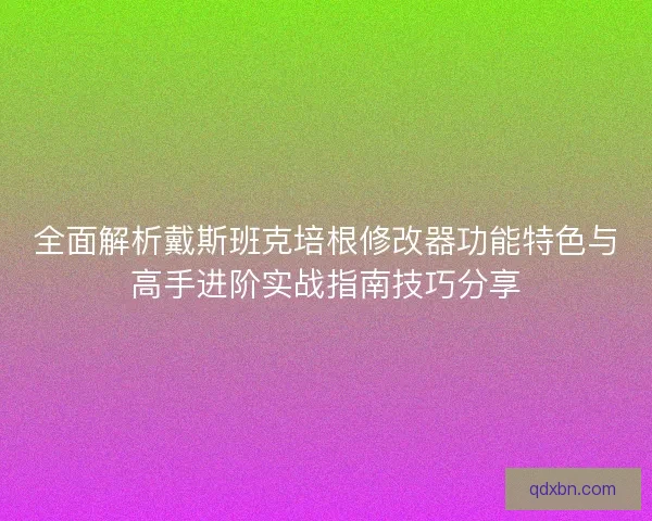 全面解析戴斯班克培根修改器功能特色与高手进阶实战指南技巧分享 全面解析戴斯班克培根修改器功能特色与高手进阶实战指南技巧分享