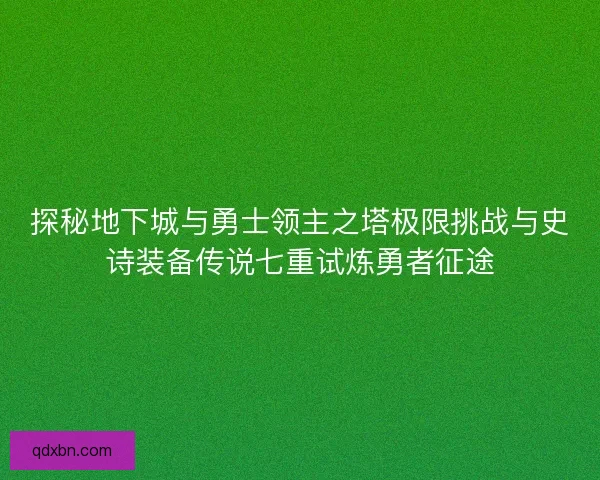 探秘地下城与勇士领主之塔极限挑战与史诗装备传说七重试炼勇者征途