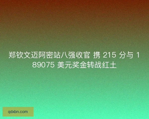 郑钦文迈阿密站八强收官 携 215 分与 189075 美元奖金转战红土