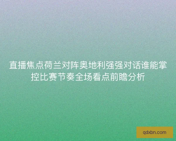 直播焦点荷兰对阵奥地利强强对话谁能掌控比赛节奏全场看点前瞻分析 直播焦点荷兰对阵奥地利强强对话谁能掌控比赛节奏全场看点前瞻分析