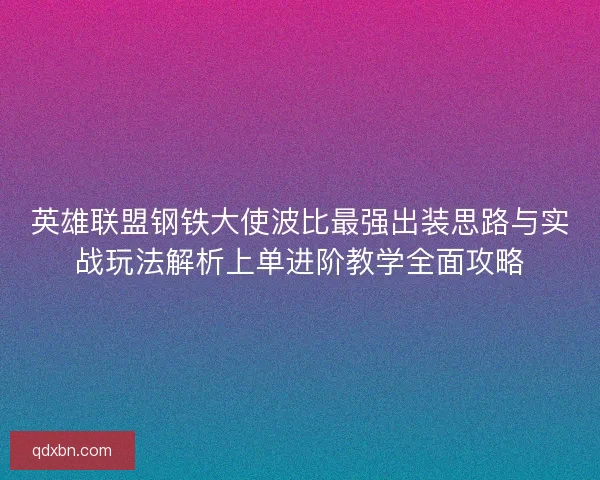 英雄联盟钢铁大使波比最强出装思路与实战玩法解析上单进阶教学全面攻略