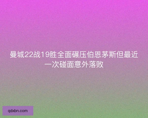 曼城22战19胜全面碾压伯恩茅斯但最近一次碰面意外落败