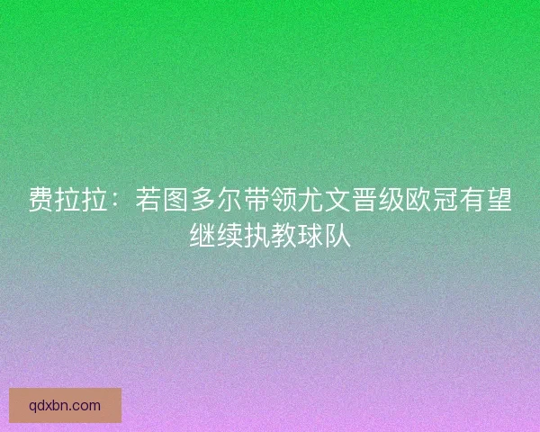 费拉拉：若图多尔带领尤文晋级欧冠有望继续执教球队