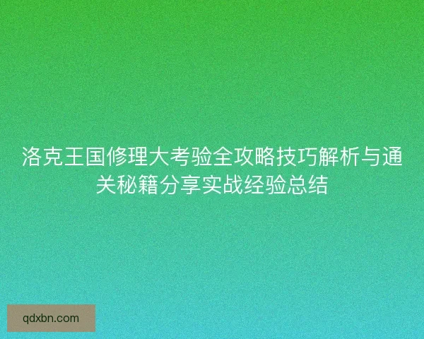 洛克王国修理大考验全攻略技巧解析与通关秘籍分享实战经验总结