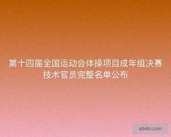 第十四届全国运动会体操项目成年组决赛技术官员完整名单公布