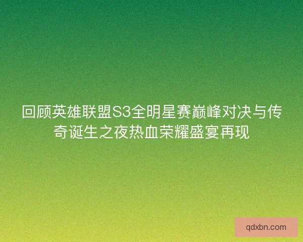 回顾英雄联盟S3全明星赛巅峰对决与传奇诞生之夜热血荣耀盛宴再现 回顾英雄联盟S3全明星赛巅峰对决与传奇诞生之夜热血荣耀盛宴再现
