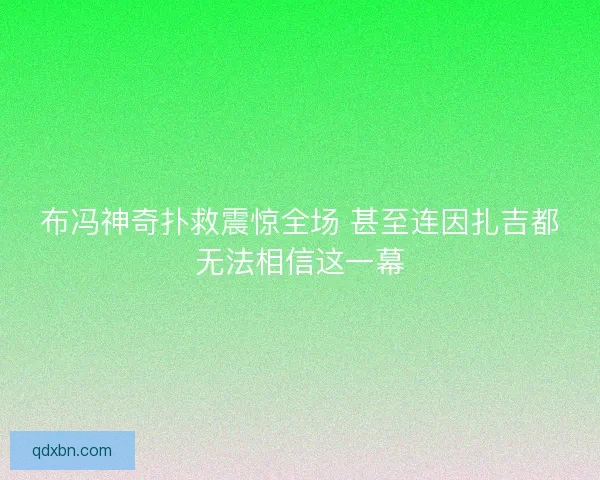 布冯神奇扑救震惊全场 甚至连因扎吉都无法相信这一幕 布冯神奇扑救震惊全场 甚至连因扎吉都无法相信这一幕